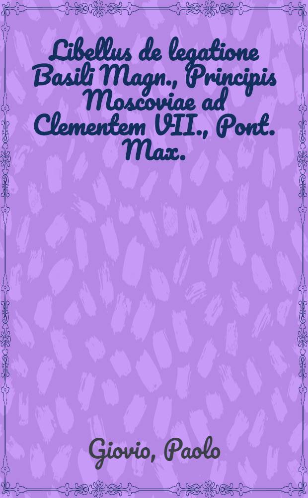 Libellus de legatione Basili Magn., Principis Moscoviae ad Clementem VII., Pont. Max.