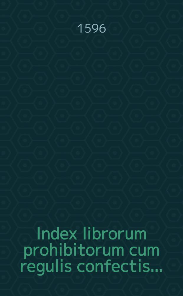 Index librorum prohibitorum cum regulis confectis...