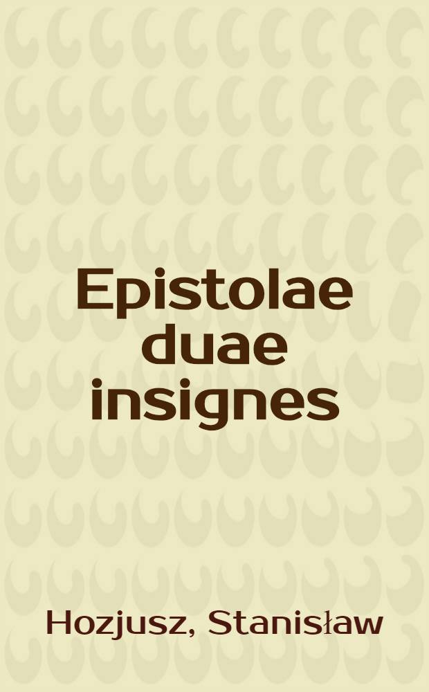 Epistolae duae insignes : Altera Stanislai Hosii ad Brunswici ducem Henricum. Altera Martini Cromeri ad Sereniss. Regem, proceres, equitesq. Polonos, in comitis Varshaviensibus congregatos