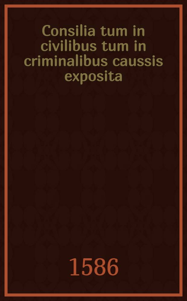 Consilia tum in civilibus tum in criminalibus caussis exposita