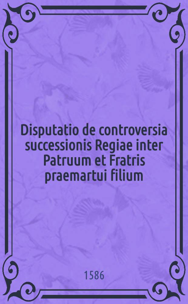 Disputatio de controversia successionis Regiae inter Patruum et Fratris praemartui filium