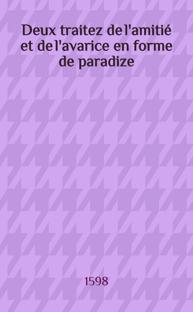 Deux traitez de l'amitié et de l'avarice en forme de paradize
