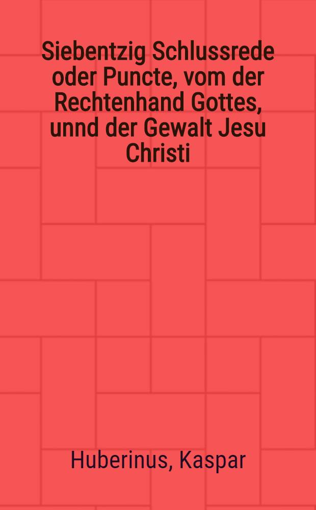 Siebentzig Schlussrede oder Puncte, vom der Rechtenhand Gottes, unnd der Gewalt Jesu Christi