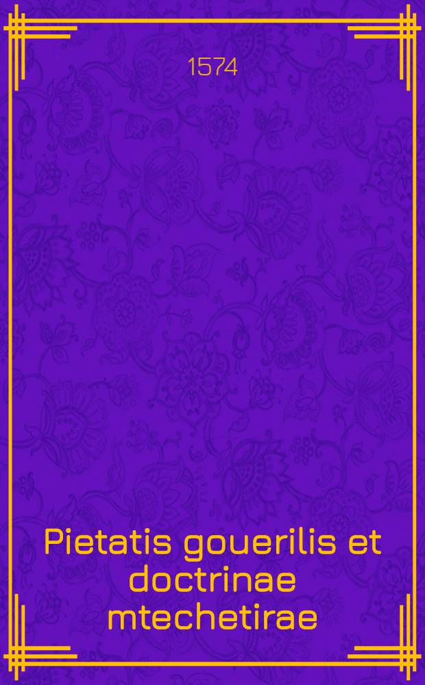 ...Pietatis gouerilis et doctrinae mtechetirae