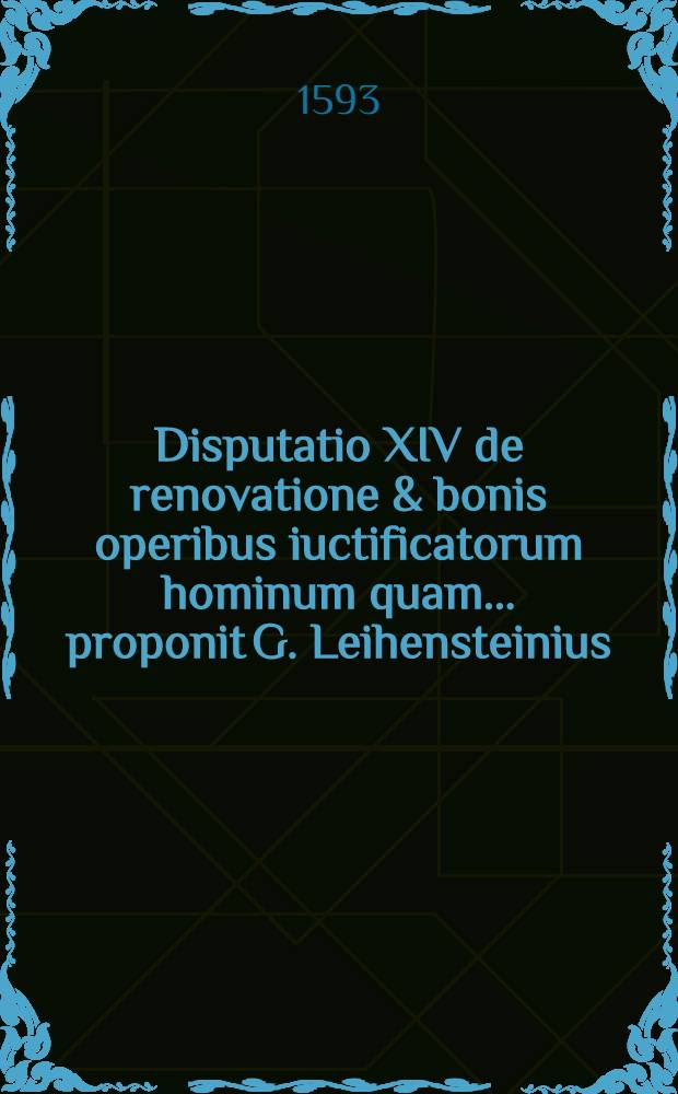 Disputatio XIV de renovatione & bonis operibus iuctificatorum hominum quam ... proponit G. Leihensteinius