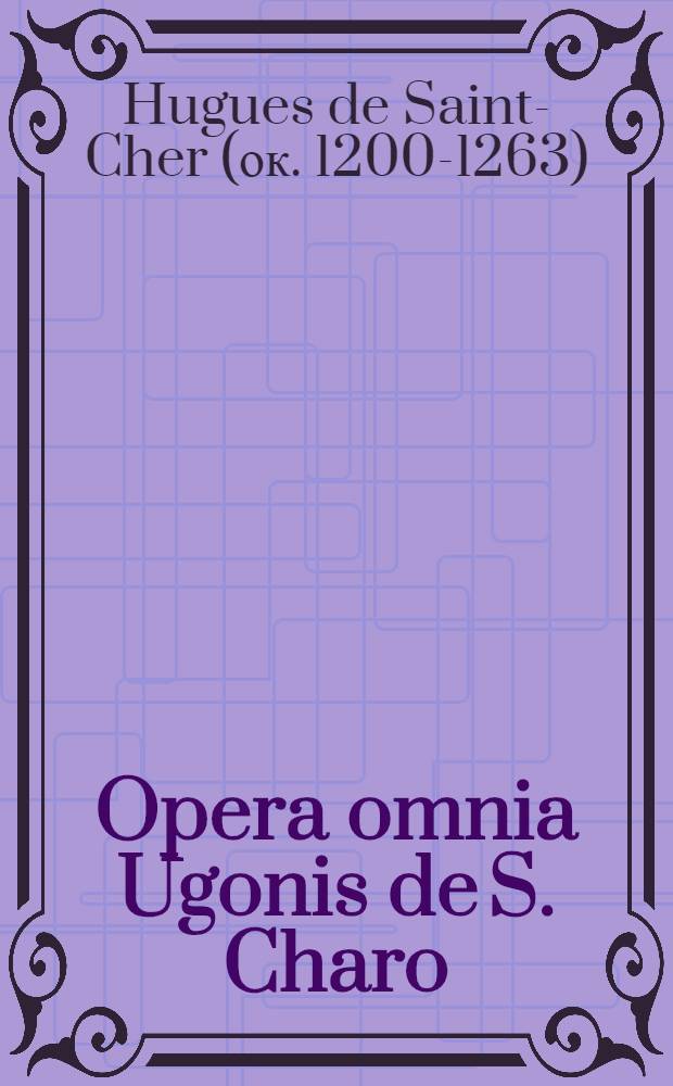 Opera omnia Ugonis de S. Charo