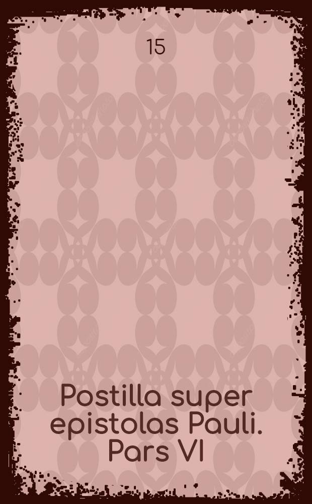 Postilla super epistolas Pauli. Pars VI