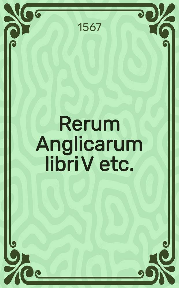 Rerum Anglicarum libri V etc.