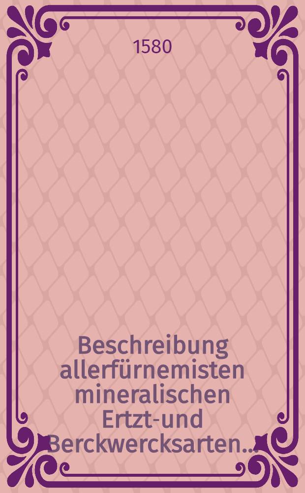 Beschreibung allerfürnemisten mineralischen Ertzt-und Berckwercksarten ...