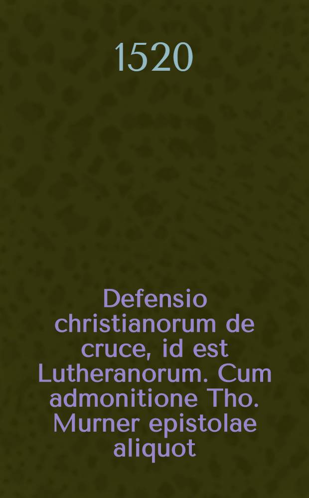 Defensio christianorum de cruce, id est Lutheranorum. Cum admonitione Tho. Murner epistolae aliquot