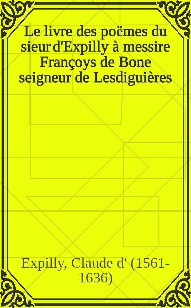 Le livre des poёmes du sieur d'Expilly à messire Françoys de Bone seigneur de Lesdiguières