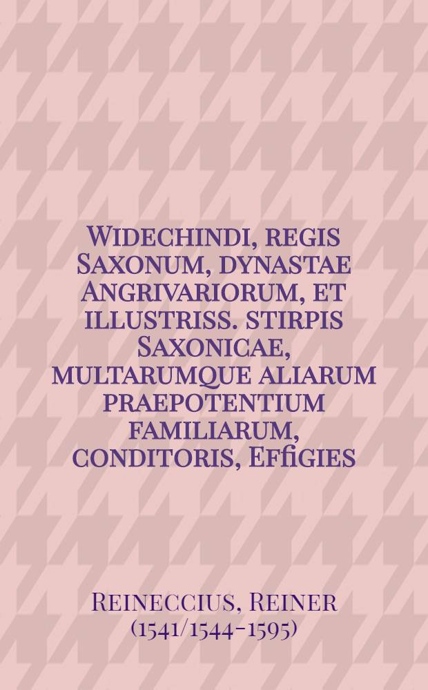 Widechindi, regis Saxonum, dynastae Angrivariorum, et illustriss. stirpis Saxonicae, multarumque aliarum praepotentium familiarum, conditoris, Effigies, insignia, versus epitaphii.; Cum subiecta Appendice de Angrivariis, Angaria oppido, et ibidem vetusti operis Widechindi monumento
