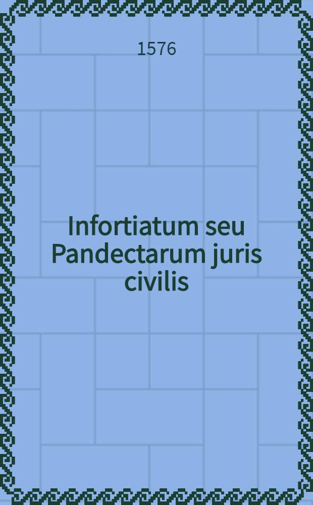 Infortiatum seu Pandectarum juris civilis