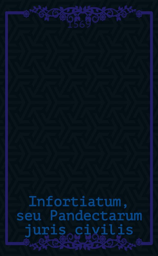 Infortiatum, seu Pandectarum juris civilis
