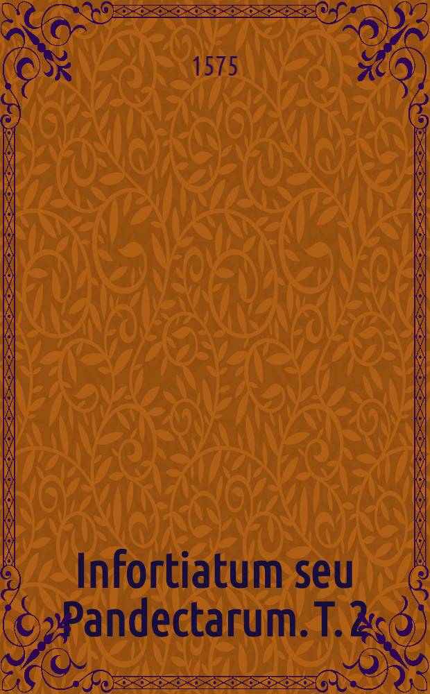 Infortiatum seu Pandectarum. T. 2