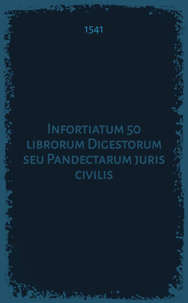 Infortiatum 50 librorum Digestorum seu Pandectarum juris civilis