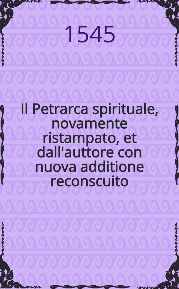[Il Petrarca spirituale, novamente ristampato, et dall'auttore con nuova additione reconscuito]