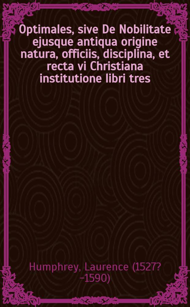 Optimales, sive De Nobilitate ejusque antiqua origine natura, officiis, disciplina, et recta vi Christiana institutione libri tres