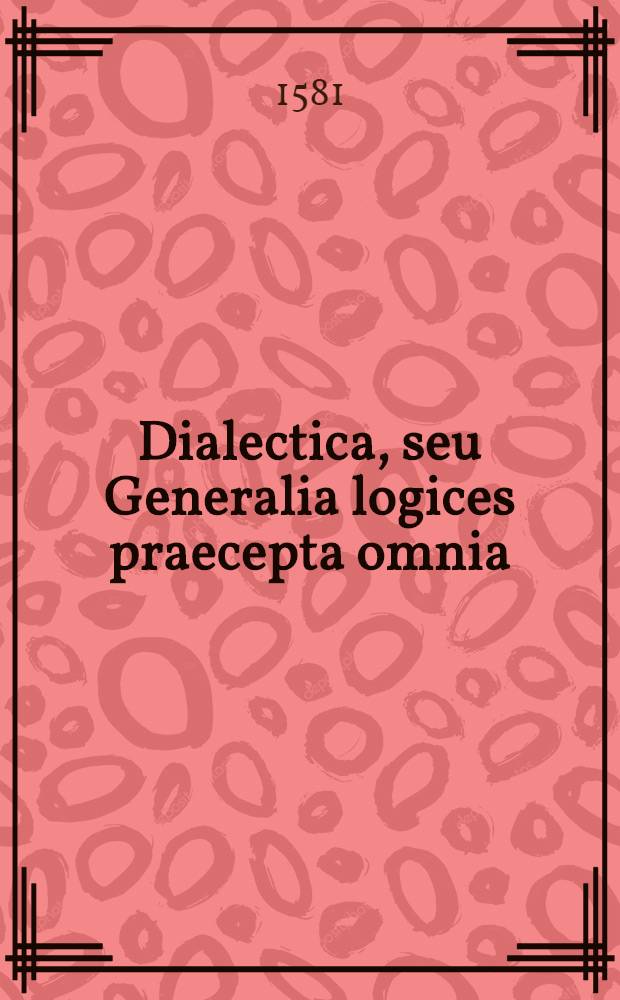 Dialectica, seu Generalia logices praecepta omnia