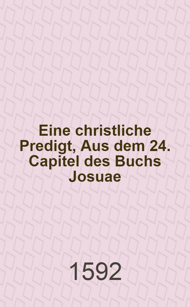 Eine christliche Predigt, Aus dem 24. Capitel des Buchs Josuae : gehalten zu Leipzig in der Pfarr-Kirchen zu S. Thoma: