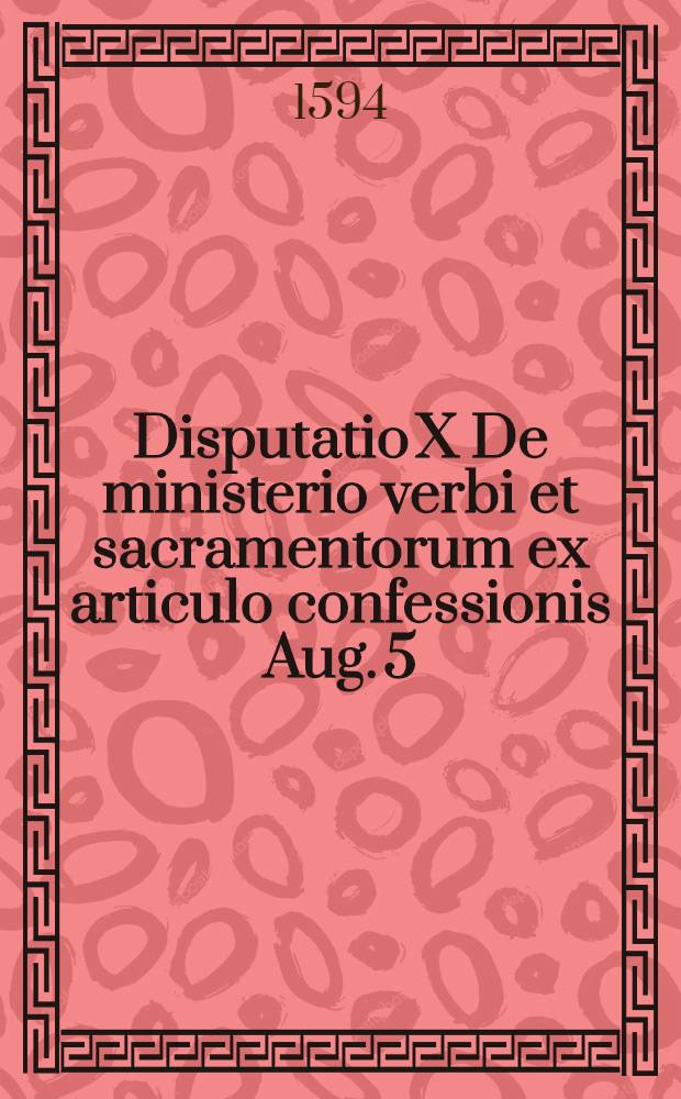 Disputatio X De ministerio verbi et sacramentorum ex articulo confessionis Aug. 5