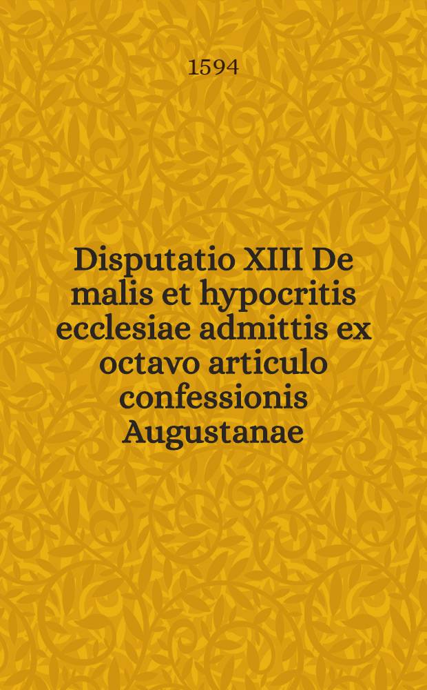 Disputatio XIII De malis et hypocritis ecclesiae admittis ex octavo articulo confessionis Augustanae