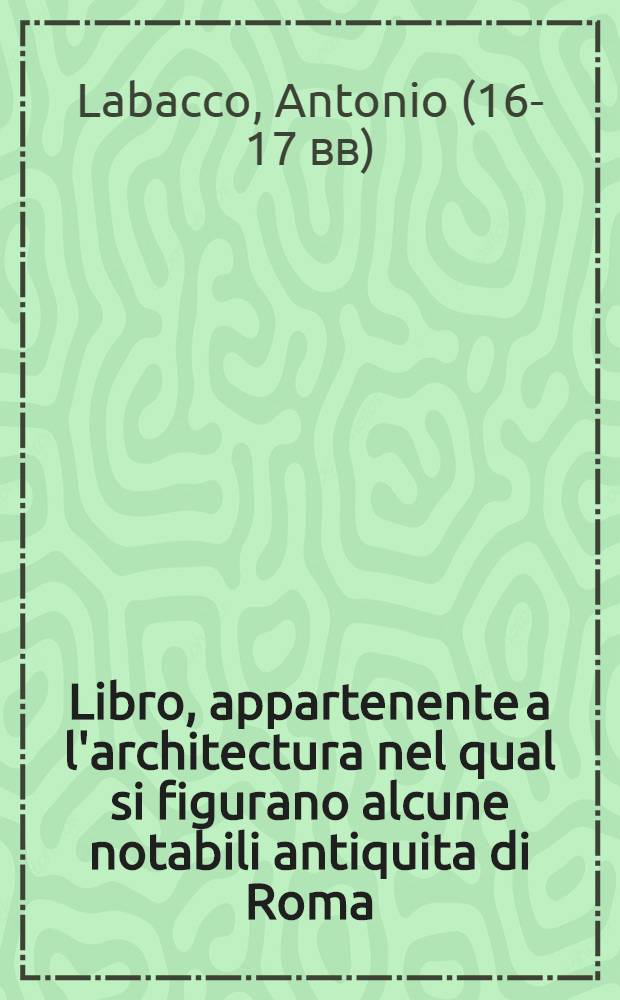 Libro, appartenente a l'architectura nel qual si figurano alcune notabili antiquita di Roma