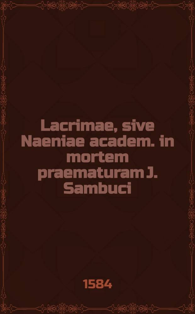 Lacrimae, sive Naeniae academ. in mortem praematuram J. Sambuci