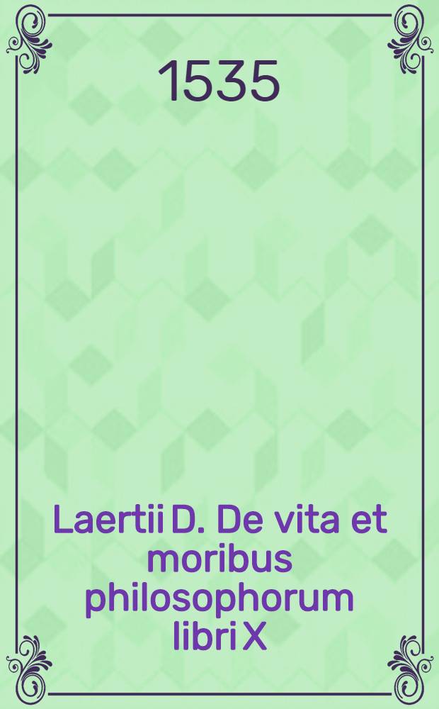 Laertii D. De vita et moribus philosophorum libri X