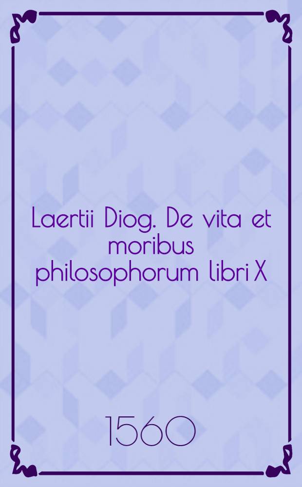 Laertii Diog. De vita et moribus philosophorum libri X