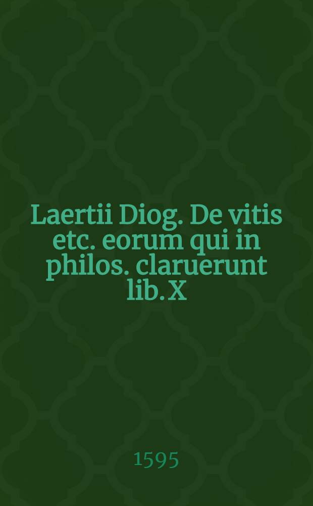 Laertii Diog. De vitis etc. eorum qui in philos. claruerunt lib. X