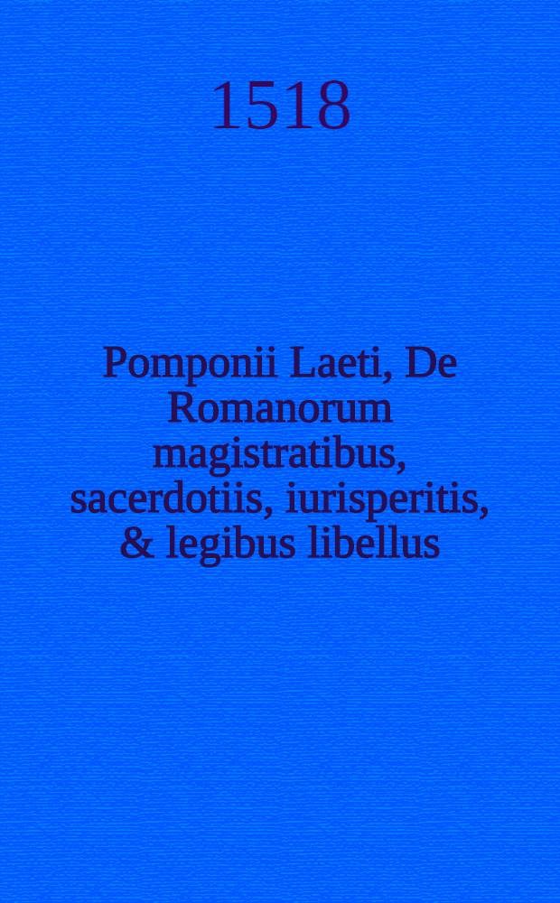 Pomponii Laeti, De Romanorum magistratibus, sacerdotiis, iurisperitis, & legibus libellus