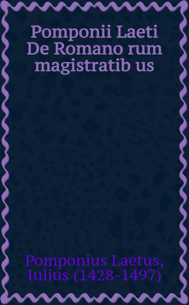 Pomponii Laeti De Romano[rum] magistratib[us]: sacerdotiis: iuris[per]itis: & legib[us] ad. M. Pa[n]tagathu[m] libell[us]