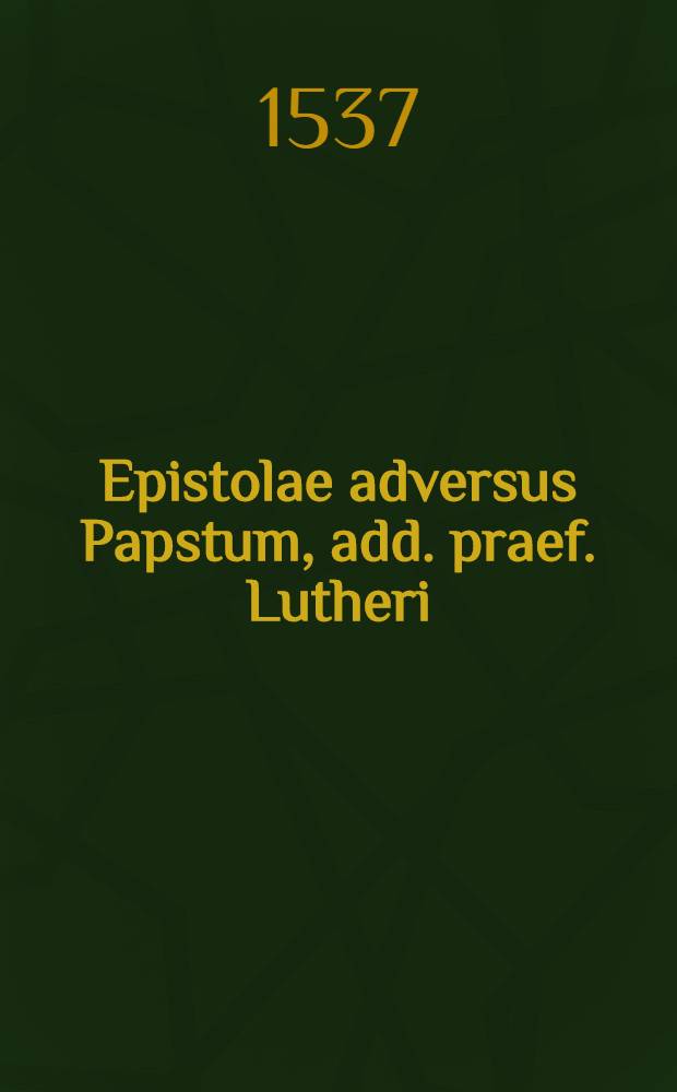 Epistolae adversus Papstum, add. praef. Lutheri