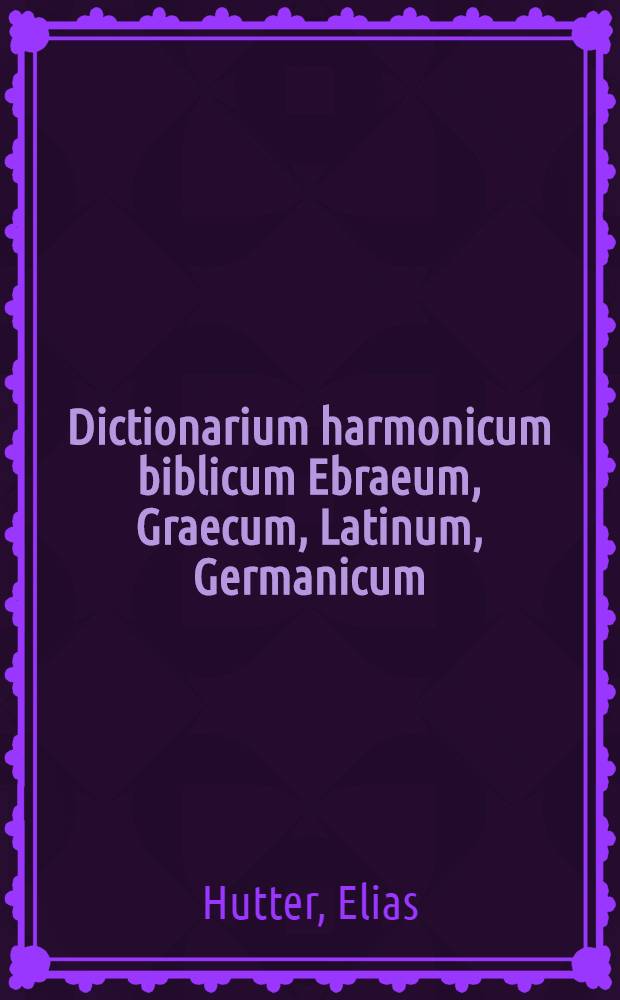 Dictionarium harmonicum biblicum Ebraeum, Graecum, Latinum, Germanicum