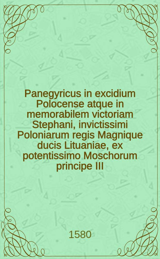 Panegyricus in excidium Polocense atque in memorabilem victoriam Stephani, invictissimi Poloniarum regis Magnique ducis Lituaniae, ex potentissimo Moschorum principe III. Cal. Septemb. MDLXXIX. reportatem Basilij Hyacinthij Vilnensis ad inclytum Nicolaum Georgii Radivillum, ducem Dubingae & Bierzae in Lituania : Accesserunt in fine nonnulla epigrammata