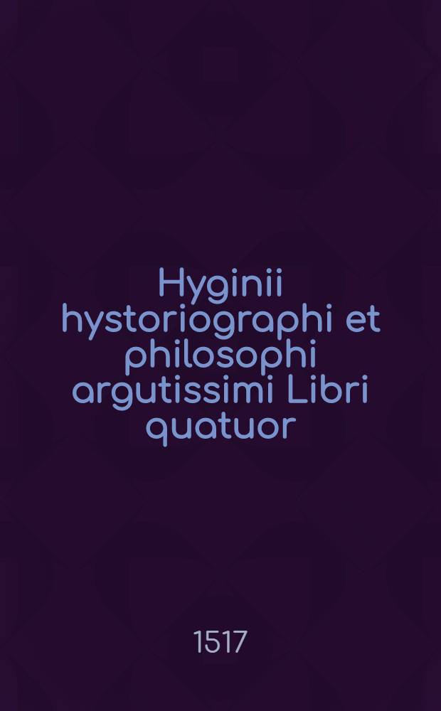 Hyginii hystoriographi et philosophi argutissimi Libri quatuor
