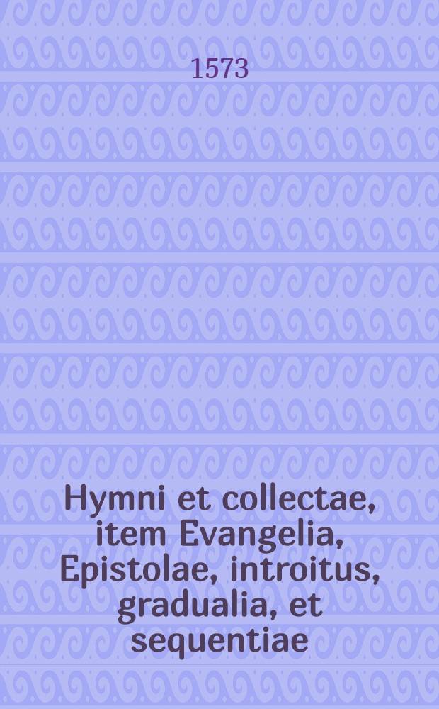 Hymni et collectae, item Evangelia, Epistolae, introitus, gradualia, et sequentiae