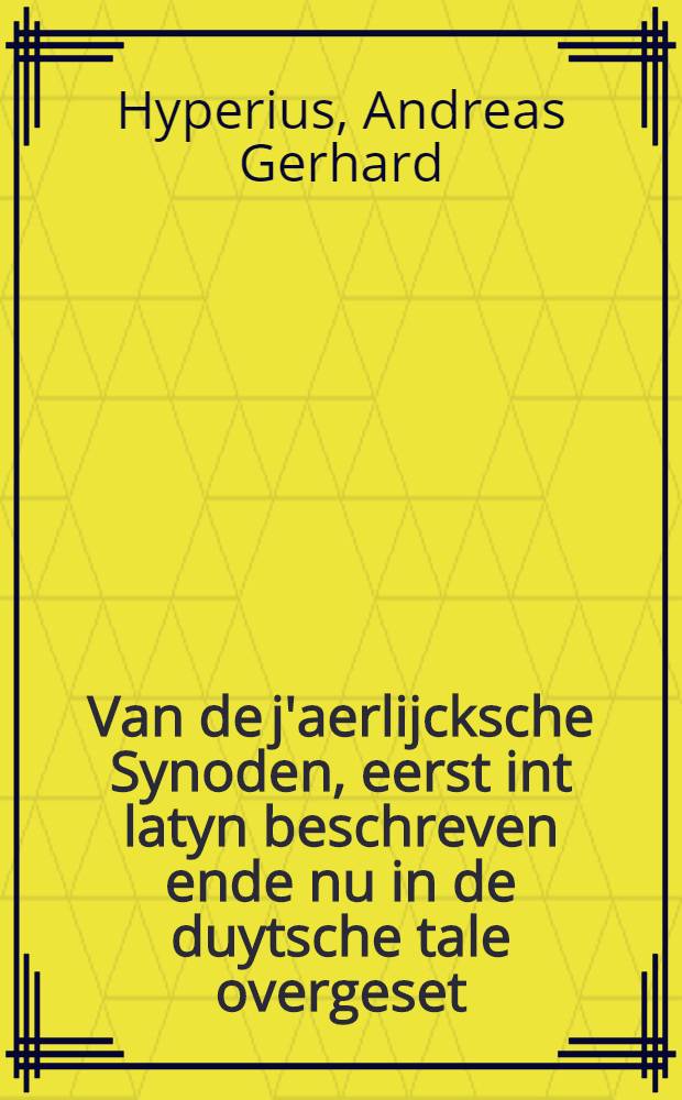 Van de j'aerlijcksche Synoden, eerst int latyn beschreven ende nu in de duytsche tale overgeset
