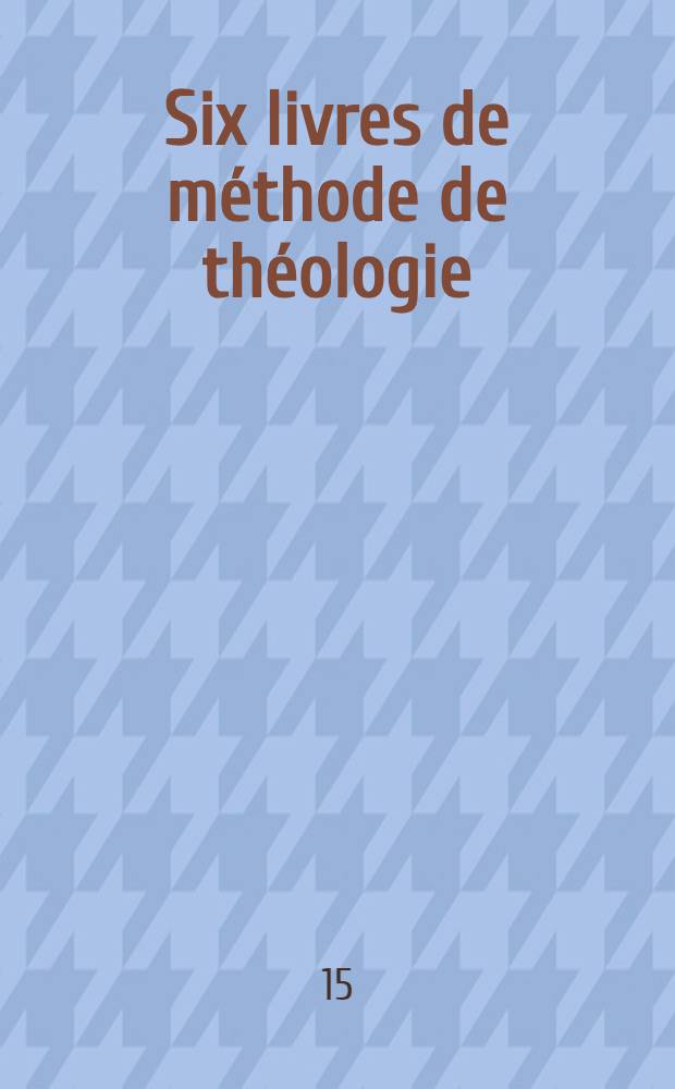Six livres de méthode de théologie
