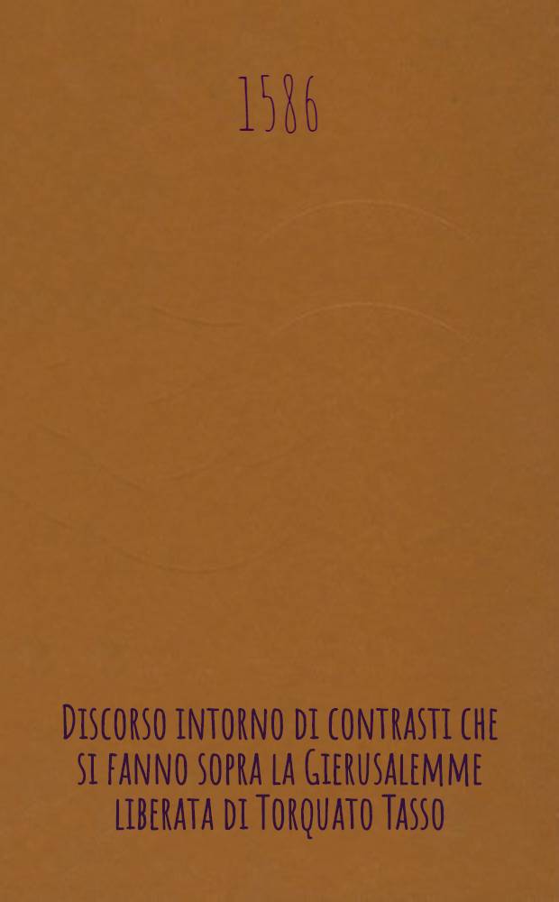 Discorso intorno di contrasti che si fanno sopra la Gierusalemme liberata di Torquato Tasso