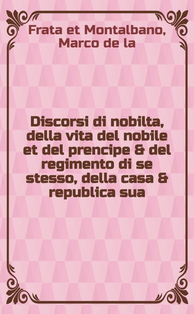Discorsi di nobilta, della vita del nobile et del prencipe & del regimento di se stesso, della casa & republica sua