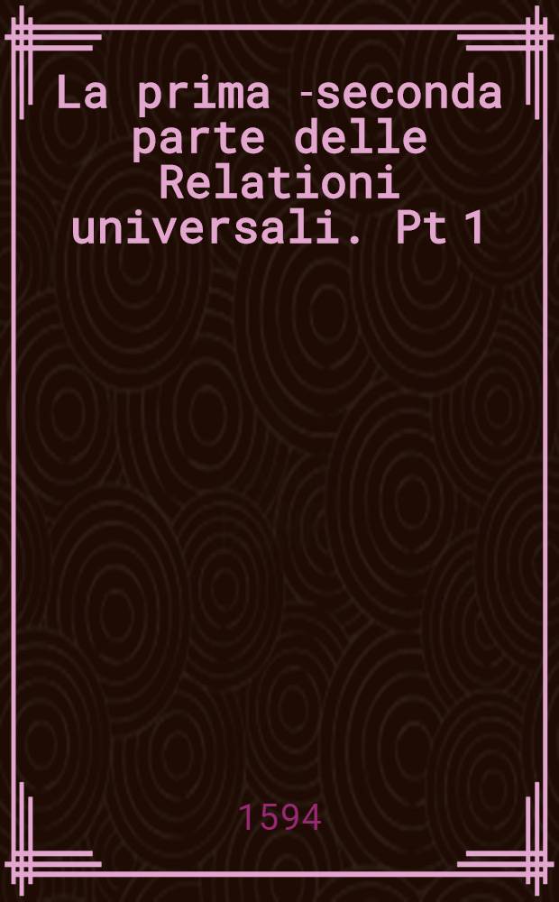 La prima[-seconda] parte delle Relationi universali. Pt 1