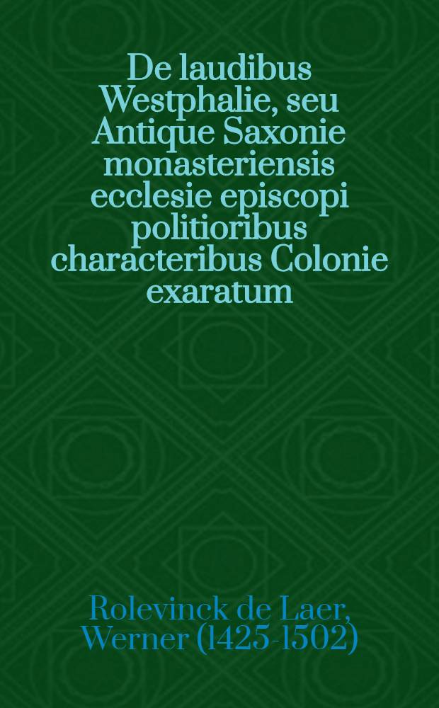 De laudibus Westphalie, seu Antique Saxonie monasteriensis ecclesie episcopi politioribus characteribus Colonie exaratum