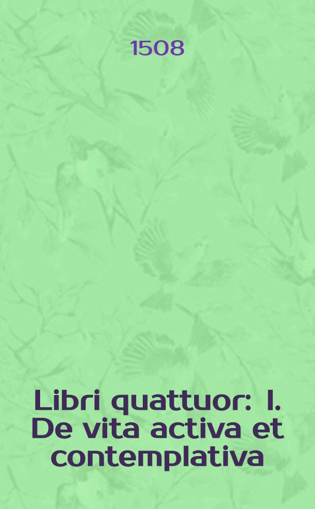 Libri quattuor : I. De vita activa et contemplativa; II. De summo bono; III. et IV. In P. V. Maronis allegorias