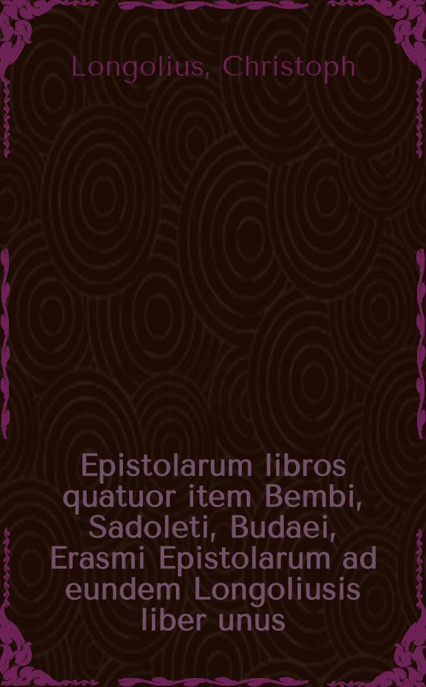 Epistolarum libros quatuor item Bembi, Sadoleti, Budaei, Erasmi Epistolarum ad eundem Longoliusis liber unus