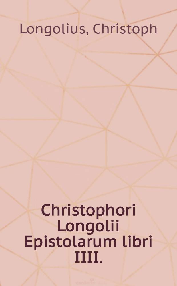 Christophori Longolii Epistolarum libri IIII. : Tullianae videlicet eloquentiae ad unguem expressa imago. Doctorum item aliquot Epistolarum ad eundem Longolium, liber I.. Bartholomaei item Riccii De imitatione libri tres.. Quibus eiusdem Vita, per quendam ipsius studiosissimum conscripta, est praemissa