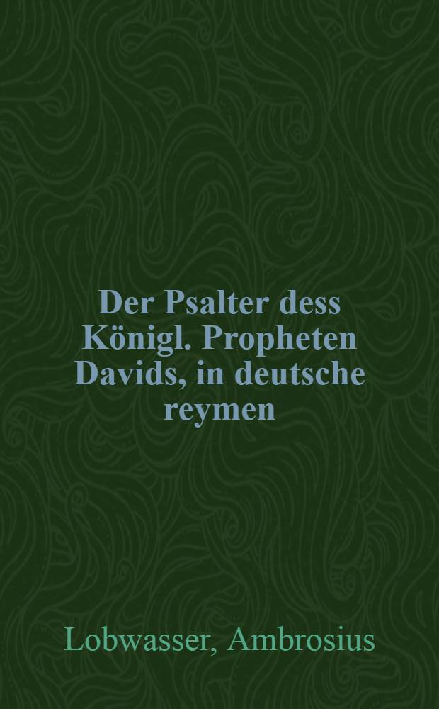 Der Psalter dess Königl. Propheten Davids, in deutsche reymen