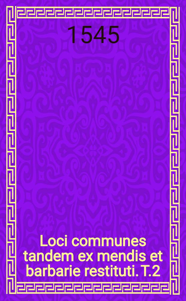 Loci communes tandem ex mendis et barbarie restituti. T.2