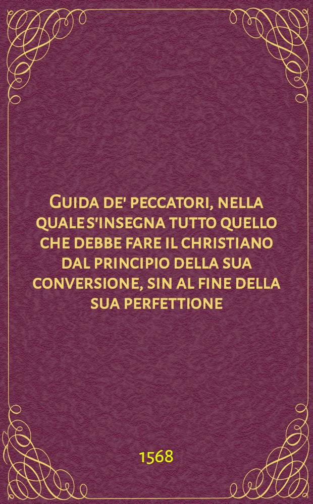 Guida de' peccatori, nella quale s'insegna tutto quello che debbe fare il christiano dal principio della sua conversione, sin al fine della sua perfettione